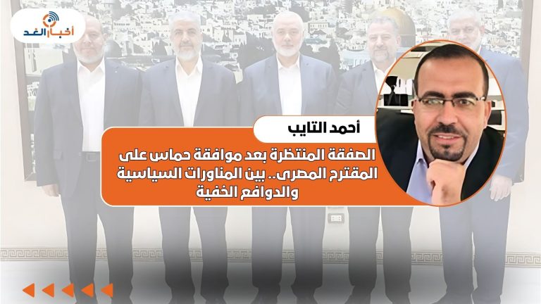 أحمد التايب يكتب: الصفقة المنتظرة بعد موافقة حماس على المقترح المصرى.. بين المناورات السياسية والدوافع الخفية