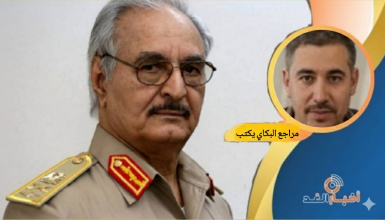 مراجع البكاي يكتب: حفتر والعواقير.. ثأر الأجداد بوجه الإعمار