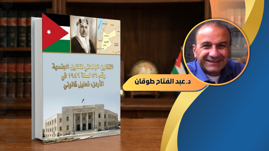 د. عبد الفتاح طوقان يكتب: القانون الإضافي لقانون الجنسية رقم ٥٦ لسنة ١٩٤٩ في الأردن – تحليل قانوني