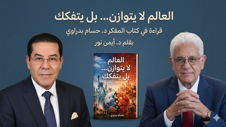 الدكتور أيمن نور يقدم قراءة استراتيجية عميقة لكتاب حسام بدراوي وتحولات النظام العالمي