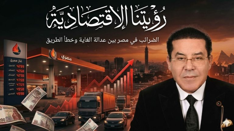 د.أيمن نور يكتب: رؤيتنا الاقتصادية..الضرائب في مصر بين عدالة الغاية وخطأ الطريق
