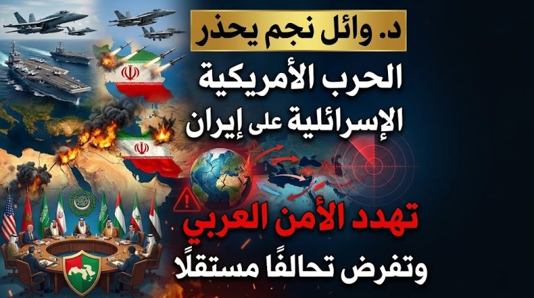 د. وائل نجم يحذر: الحرب الأمريكية الإسرائيلية على إيران تهدد الأمن العربي وتفرض تحالفًا مستقلًا