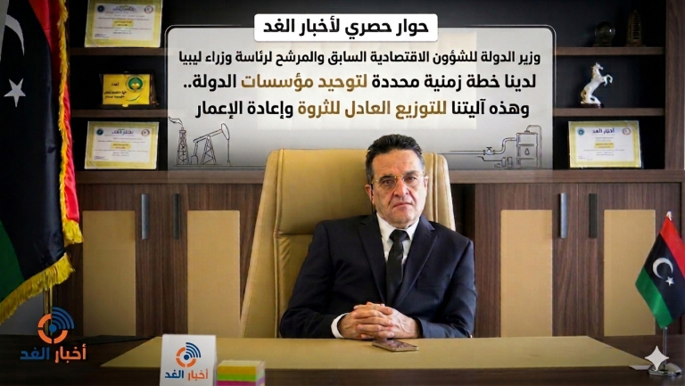 وزير الدولة للشؤون الاقتصادية السابق والمرشح لرئاسة وزراء ليبيا سلامة الغويل لأخبار الغد: لدينا خطة زمنية محددة لتوحيد مؤسسات الدولة.. وهذه آليتنا للتوزيع العادل للثروة وإعادة الإعمار