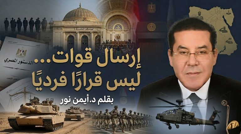 د. أيمن نور يكتب: ارسال قوات… ليس قرارًا فرديًا . أخطر ما يمكن أن تواجهه دولة، ليس الحرب ذاتها، بل سهولة الذهاب إليها.