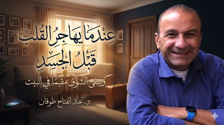 د. عبد الفتاح طوقان يكتب: عندما يهاجر القلب قبل الجسد… ويبقى الشوق مقيماً في البيت