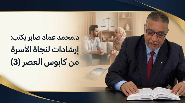 د.محمد عماد صابر يكتب: إرشادات لنجاة الأسرة من كابوس العصر (3)