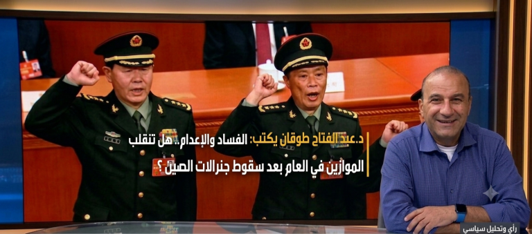 د.عبد الفتاح طوقان يكتب: الفساد والإعدام.. هل تنقلب الموازين في العالم العربي بعد سقوط جنرالات الصين؟
