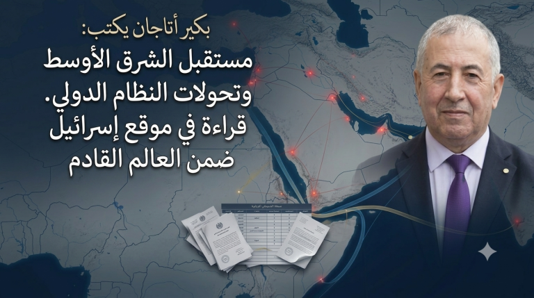 بكير أتاجان يكتب: مستقبل الشرق الأوسط وتحولات النظام الدولي. قراءة في موقع إسرائيل ضمن العالم القادم