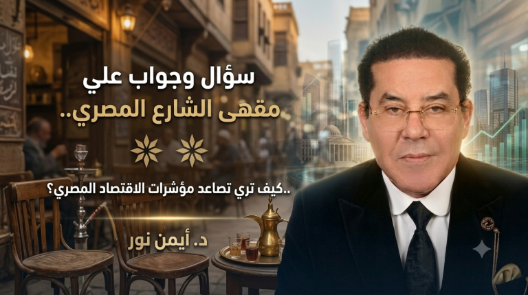 د.أيمن نور يكتب: سؤال وجواب علي مقهى الشارع المصري..كيف تري تصاعد مؤشرات الاقتصاد المصري؟