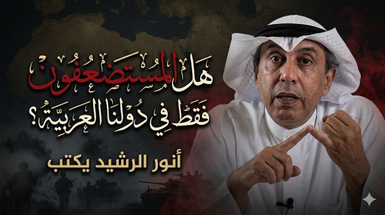 أنور الرشيد يكتب : هل المستضعفون فقط في دولنا العربية؟