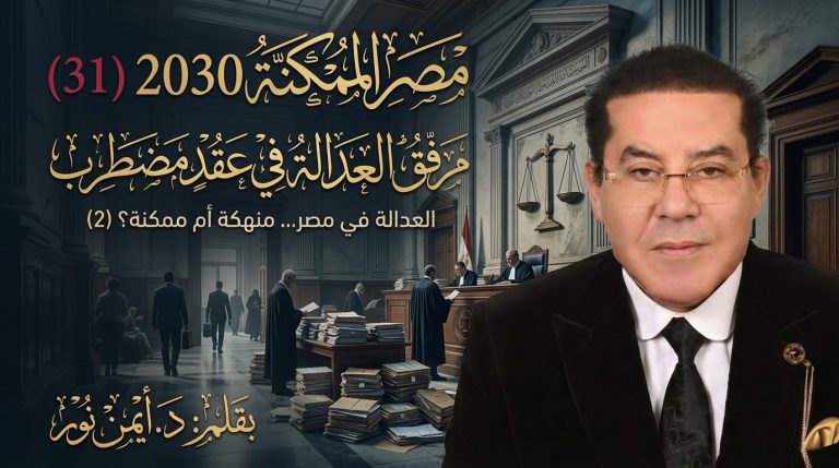 د. أيمن نور يكتب: مرفق العدالة في عقد مضطرب . مصر الممكنة 2030 (31) العدالة في مصر… منهكة أم ممكنة؟ (2)