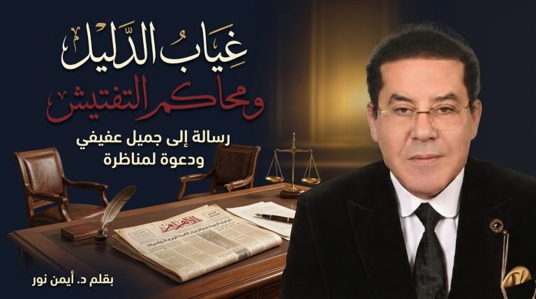 د. أيمن نور يكتب: غياب الدليل… ومحاكم التفتيش . أدعوك لمناظرة… رسالة إلى جميل عفيفي