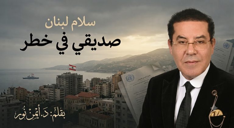 د. أيمن نور يكتب: سلام لبنان، صديقي في خطر