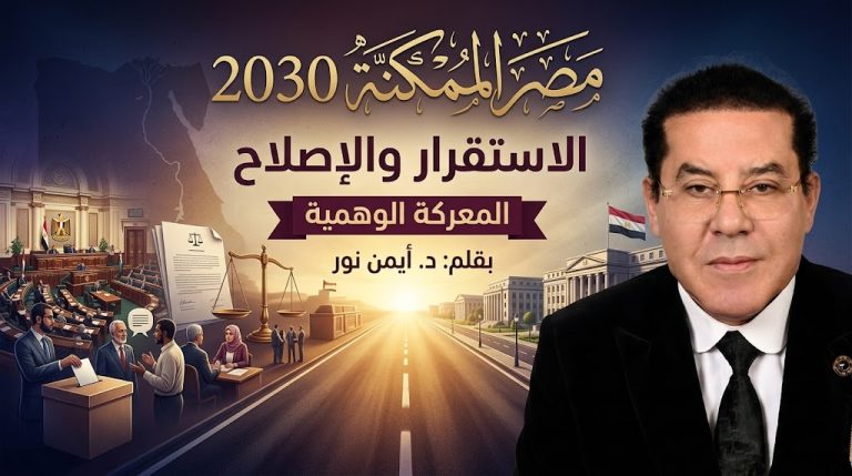 د. أيمن نور يكتب: مصر الممكنة 2030 (6).. الاستقرار والإصلاح: المعركة الوهمية