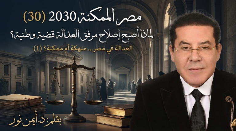 د. أيمن نور يكتب: لماذا أصبح إصلاح مرفق العدالة قضية وطنية؟ مصر الممكنة 2030 (30) منهكة. العدالة في مصر… أم ممكنة؟ (1)