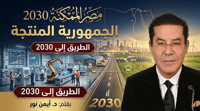 د. أيمن نور يكتب: مصر الممكنة 2030 (15).. الجمهورية الجديده..هي الجمهورية المنتجة  وهي الطريق لعام 2030 (2/2)