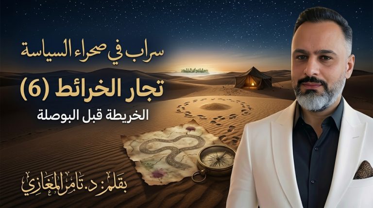 د. تامر المغازي يكتب: سراب في صحراء السياسة… تجار الخرائط (6)