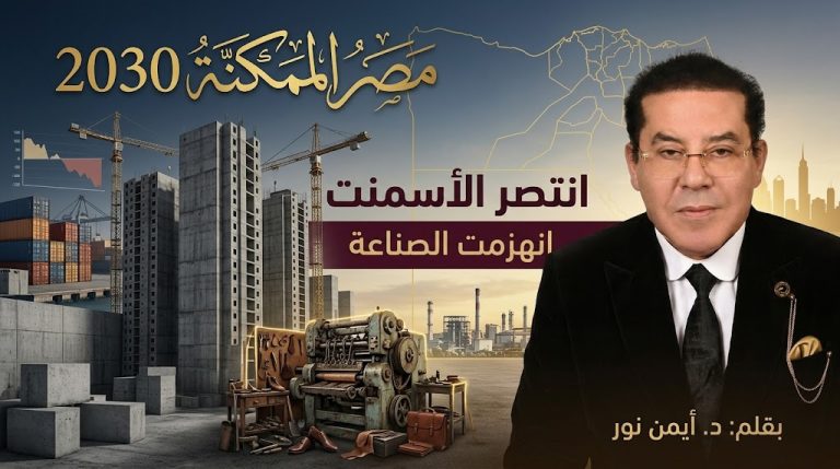 د. أيمن نور يكتب: مصر الممكنة 2030 (14).. عندما انتصر الاسمنت علي الماكينة انهزمت الصناعه المصريه 2/1