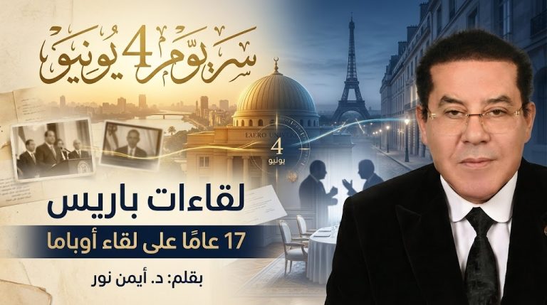 د. أيمن نور يكتب: سر يوم 4 يونيو.. لقاءات باريس… و17 عامًا على لقائي الثاني بالرئيس أوباما