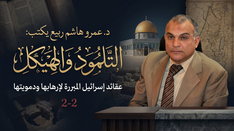 د. عمرو هاشم ربيع يكتب: التلمود والهيكل وعقائد إسرائيل المبررة لإرهابها ودمويتها (2-2)