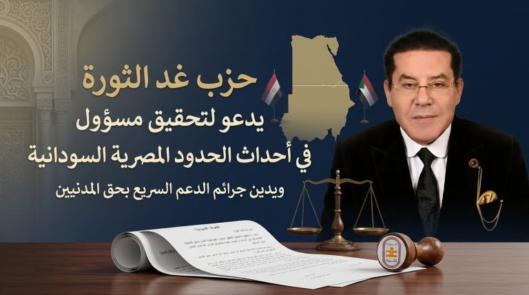 حزب غد الثورة الليبرالي يصدر بيانًا بشأن التطورات الأخيرة على الحدود المصرية السودانية وتداعيات الأزمة السودانية