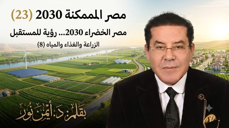 د. أيمن نور يكتب: مصر الخضراء 2030… رؤية للمستقبل . مصر الممكنة 2030 (23) الزراعة والغذاء والمياه (8)