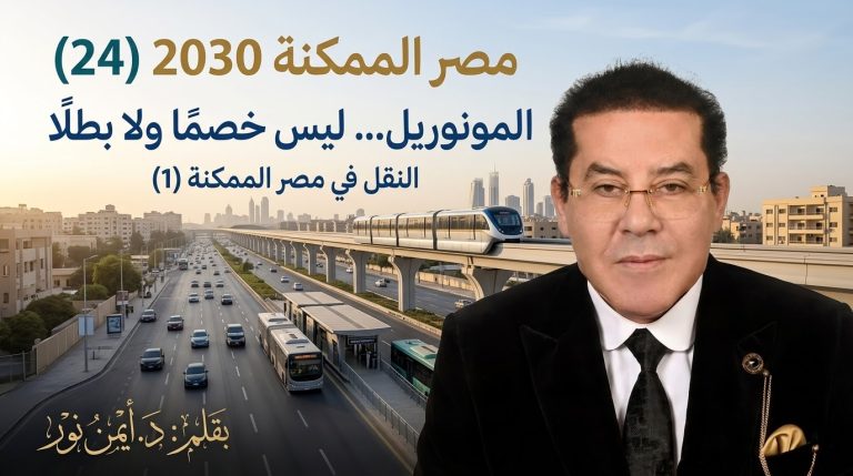 د. أيمن نور يكتب: المونوريل… ليس خصمًا ولا بطلًا . مصر الممكنة 2030 (24) النقل في مصر الممكنة (1)
