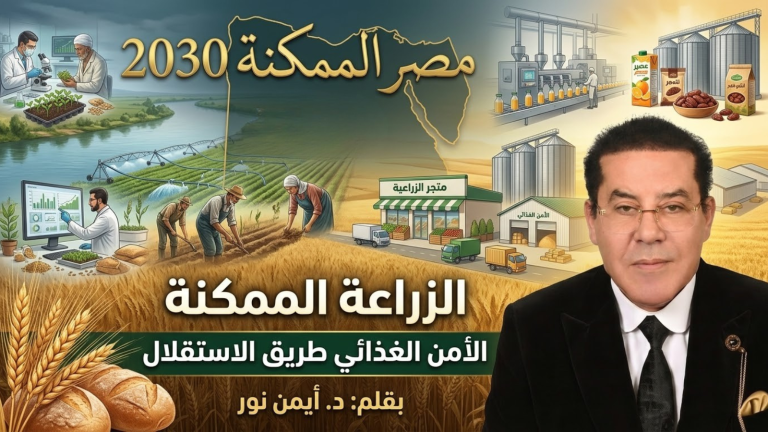 د. أيمن نور يكتب: مصر الممكنة 2030 (16).. الزراعة الممكنة… الأمن الغذائي طريق الاستقلال