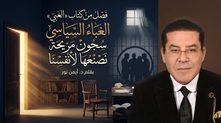 د. أيمن نور يكتب: الغباء السياسي.. سجون مريحة… نصنعها لأنفسنا فصل من كتاب «الغبي»