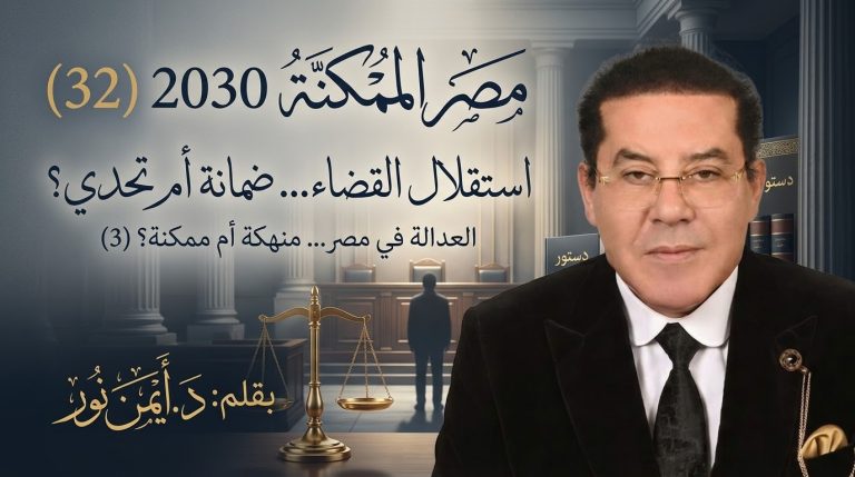 د. أيمن نور يكتب: استقلال القضاء… ضمانة أم تحدٍّ؟.مصر الممكنة 2030 (32) العدالة في مصر… منهكة أم ممكنة؟ (3)
