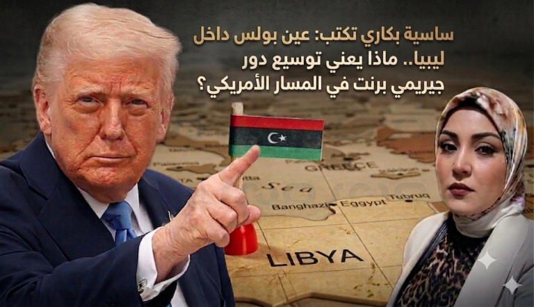 ساسية بكاري تكتب: عين بولس داخل ليبيا.. ماذا يعني توسيع دور جيريمي برنت في المسار الأمريكي؟