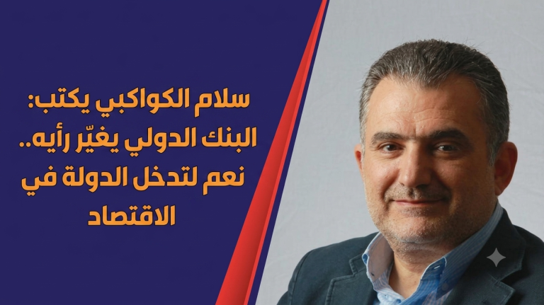 سلام الكواكبي يكتب: البنك الدولي يغيّر رأيه.. نعم لتدخل الدولة في الاقتصاد