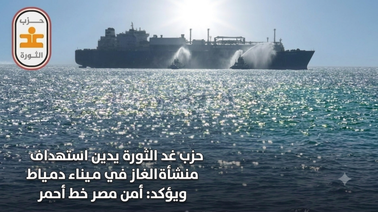 حزب غد الثورة يدين استهداف منشأة الغاز في ميناء دمياط ويؤكد: أمن مصر خط أحمر