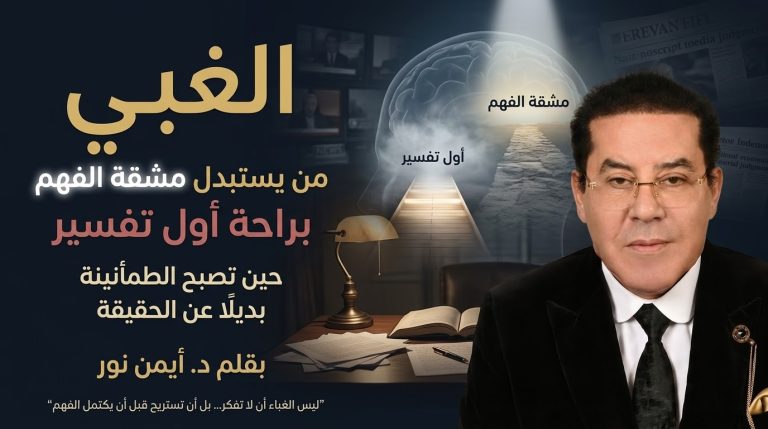 د. أيمن نور يكتب: الغبي… الإنسان الذي يستبدل مشقة الفهم براحة أول تفسير