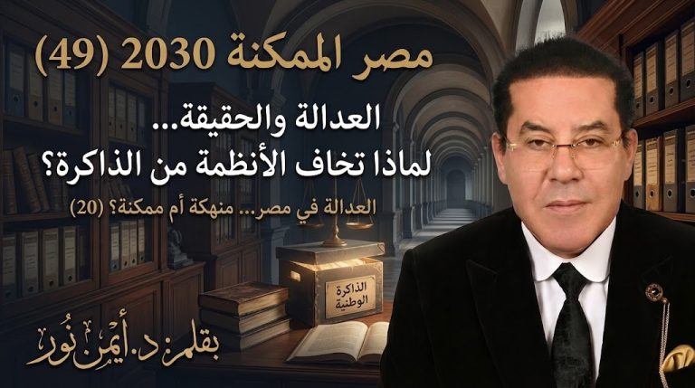 د. أيمن نور يكتب: العدالة والحقيقة… لماذا تخاف الأنظمة من الذاكرة مصر الممكنة 2030 (49) العدالة في مصر… منهكة أم ممكنة؟ (20)