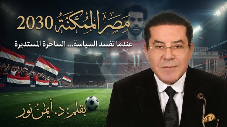 د. أيمن نور يكتب: عندما تفسد السياسة… الساحرة المستديرة. مصر الممكنة 2030