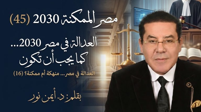 د. أيمن نور يكتب: العدالة في مصر 2030 كما يجب أن تكون . مصر الممكنة 2030 (45) العدالة في مصر… منهكة أم ممكنة؟ (16)