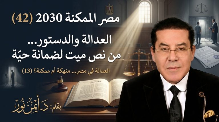 د. أيمن نور يكتب: العدالة والدستور… من نص ميت لضمانة حية . مصر الممكنة 2030 (42) العدالة في مصر… منهكة أم ممكنة؟ (13)