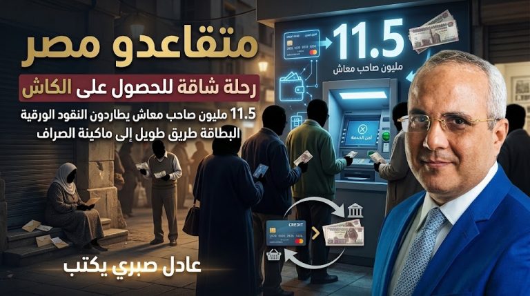 عادل صبري يكتب: متقاعدو مصر… رحلة شاقة للحصول على الكاش.  11.5 مليون صاحب معاش في مصر