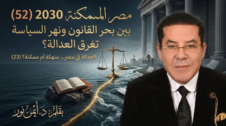 د. أيمن نور يكتب: بين بحر القانون ونهر السياسة تغرق العدالة؟ مصر الممكنة 2030 (52) العدالة في مصر… منهكة أم ممكنة؟ (23)