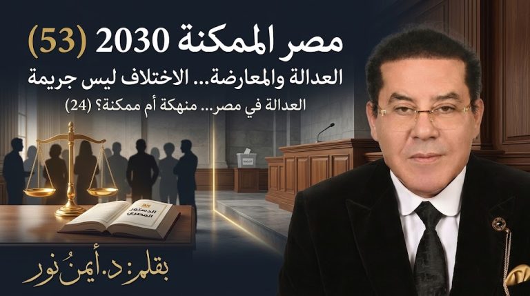 د. أيمن نور يكتب: العدالة والمعارضة.. الاختلاف ليس جريمة . مصر الممكنة 2030 (53) العدالة في مصر… منهكة أم ممكنة؟ (24)