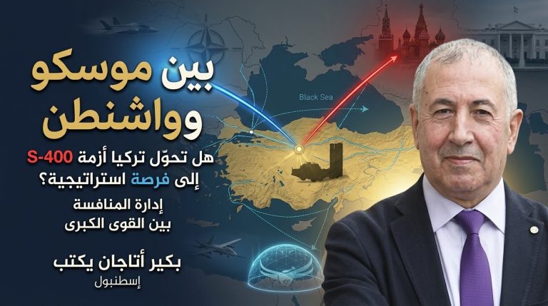 بكير أتاجان يكتب: بين موسكو وواشنطن… هل تنجح تركيا في تحويل أزمة S-400 إلى فرصة لإعادة التموضع الاستراتيجي؟