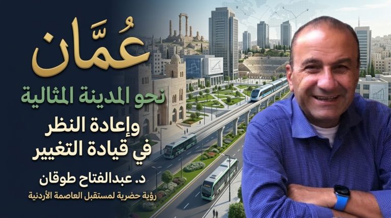 د. عبد الفتاح طوقان يكتب: عمّان… السعي نحو المدينة المثالية وإعادة النظر في قيادة التغيير