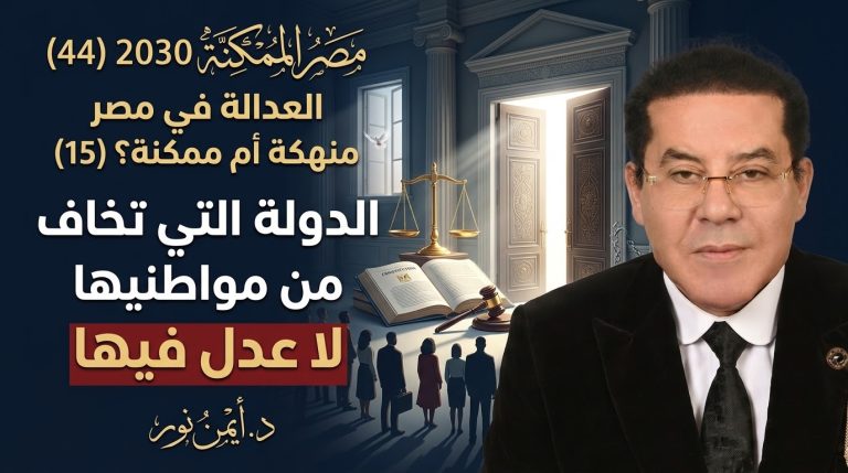 د. أيمن نور يكتب: الدولة التي تخاف من مواطنيها لا عدل فيها . مصر الممكنة 2030 (44) العدالة في مصر… منهكة أم ممكنة؟ (15)