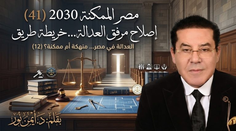 د. أيمن نور يكتب: إصلاح مرفق العدالة… خريطة طريق . مصر الممكنة 2030 (41) العدالة في مصر… منهكة أم ممكنة؟ (12)