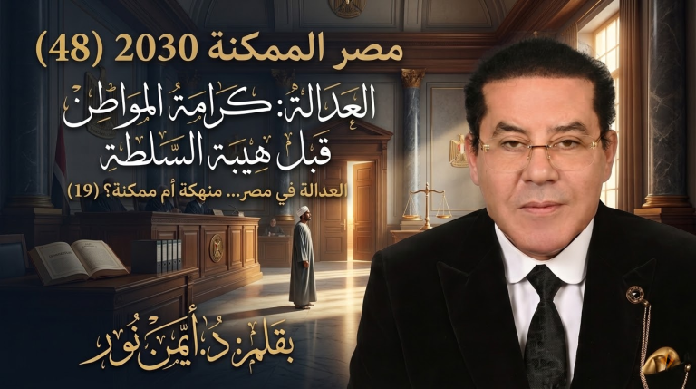 د. أيمن نور يكتب: العدالة: كرامة المواطن قبل هيبة السلطة . مصر الممكنة 2030 (48) العدالة في مصر… منهكة أم ممكنة؟ (19)