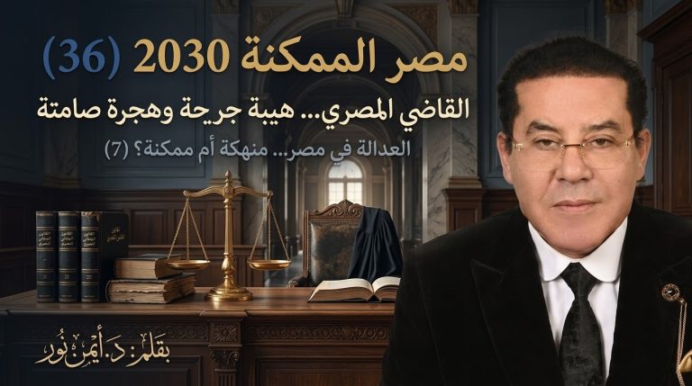 د. أيمن نور يكتب: القاضي المصري… هيبة جريحة وهجرة صامتة . مصر الممكنة 2030 (36) العدالة في مصر… منهكة أم ممكنة؟ (7)
