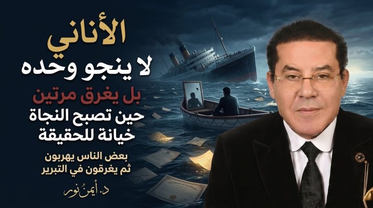 د. أيمن نور يكتب: الأناني… لا ينجو وحده بل يغرق مرتين
