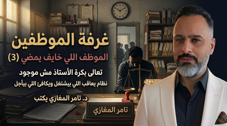 د. تامر المغازي يكتب: غرفة الموظفين… الموظف اللي خايف يمضي (3)