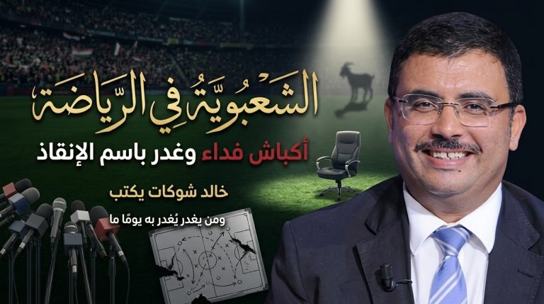 خالد شوكات يكتب: الشعبوية نتيجتها في الرياضة مثل نتيجتها في أي مجال آخر